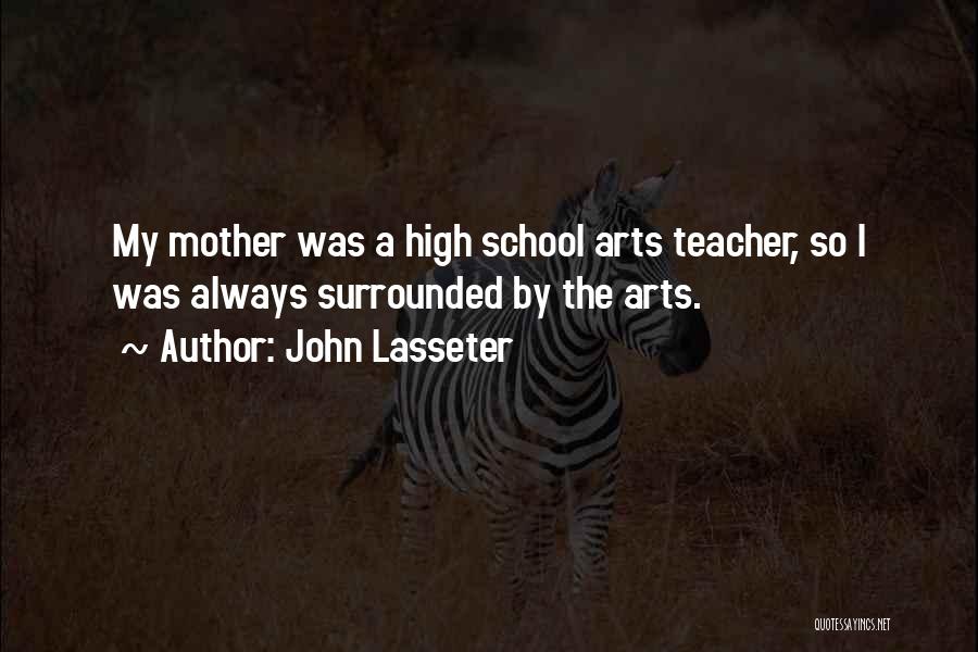 John Lasseter Quotes: My Mother Was A High School Arts Teacher, So I Was Always Surrounded By The Arts.
