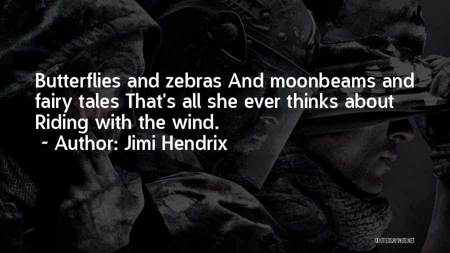 Jimi Hendrix Quotes: Butterflies And Zebras And Moonbeams And Fairy Tales That's All She Ever Thinks About Riding With The Wind.