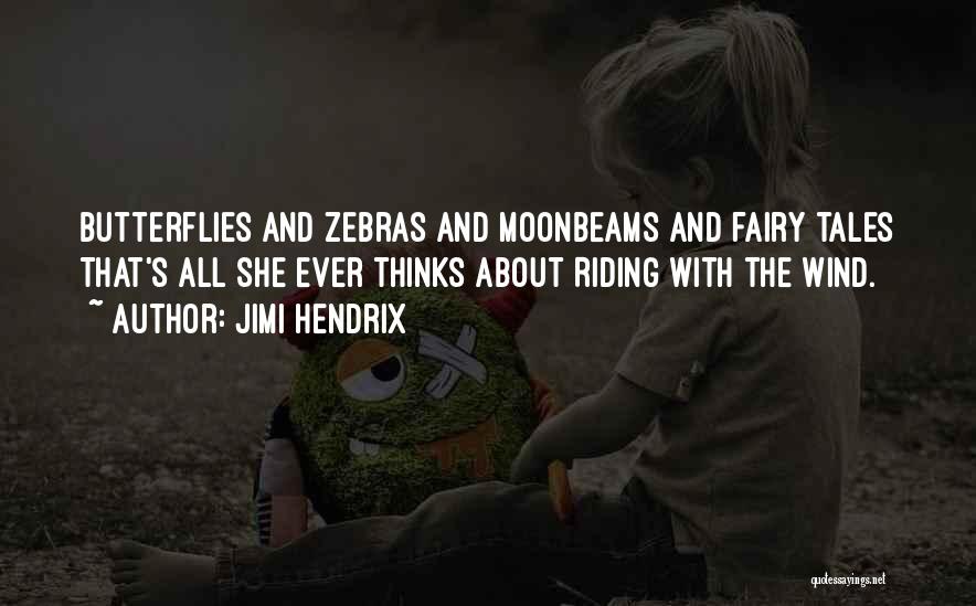 Jimi Hendrix Quotes: Butterflies And Zebras And Moonbeams And Fairy Tales That's All She Ever Thinks About Riding With The Wind.