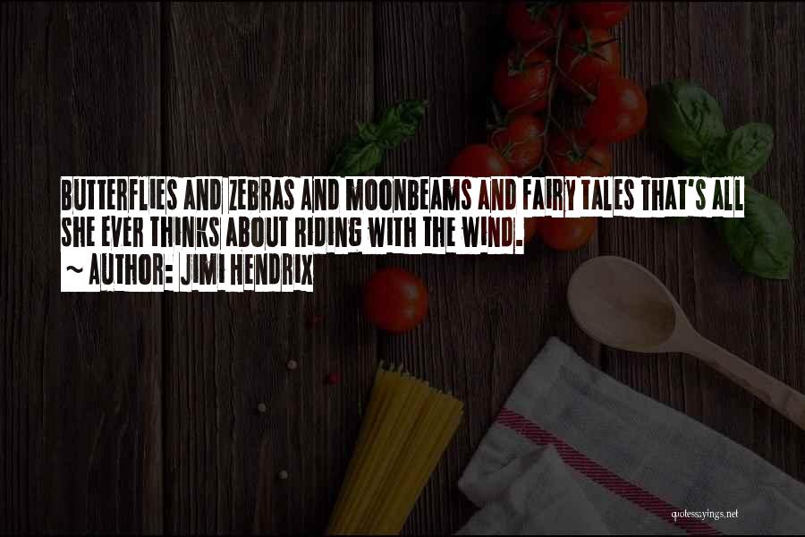 Jimi Hendrix Quotes: Butterflies And Zebras And Moonbeams And Fairy Tales That's All She Ever Thinks About Riding With The Wind.