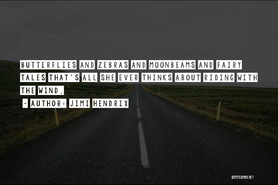 Jimi Hendrix Quotes: Butterflies And Zebras And Moonbeams And Fairy Tales That's All She Ever Thinks About Riding With The Wind.