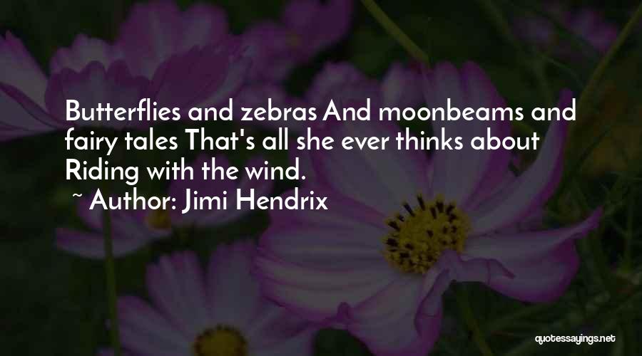 Jimi Hendrix Quotes: Butterflies And Zebras And Moonbeams And Fairy Tales That's All She Ever Thinks About Riding With The Wind.