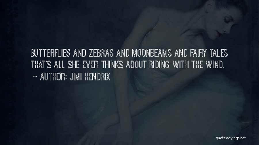 Jimi Hendrix Quotes: Butterflies And Zebras And Moonbeams And Fairy Tales That's All She Ever Thinks About Riding With The Wind.