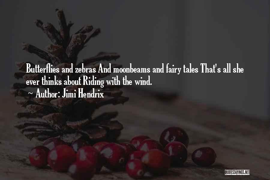 Jimi Hendrix Quotes: Butterflies And Zebras And Moonbeams And Fairy Tales That's All She Ever Thinks About Riding With The Wind.
