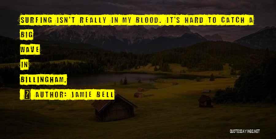 Jamie Bell Quotes: Surfing Isn't Really In My Blood. It's Hard To Catch A Big Wave In Billingham.