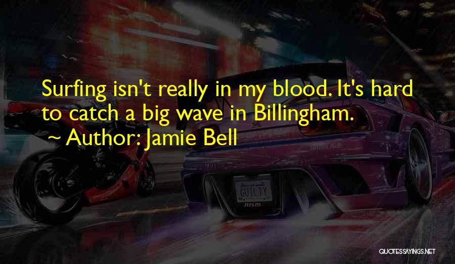 Jamie Bell Quotes: Surfing Isn't Really In My Blood. It's Hard To Catch A Big Wave In Billingham.