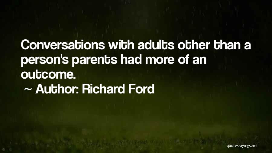 Richard Ford Quotes: Conversations With Adults Other Than A Person's Parents Had More Of An Outcome.