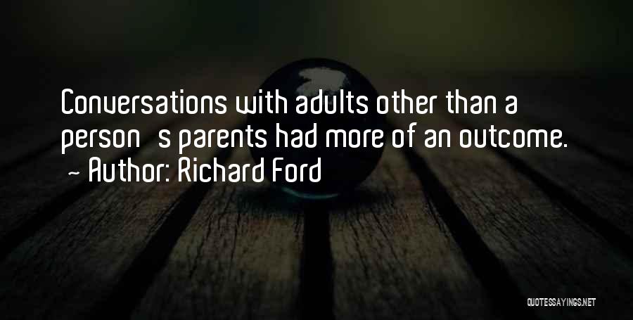 Richard Ford Quotes: Conversations With Adults Other Than A Person's Parents Had More Of An Outcome.