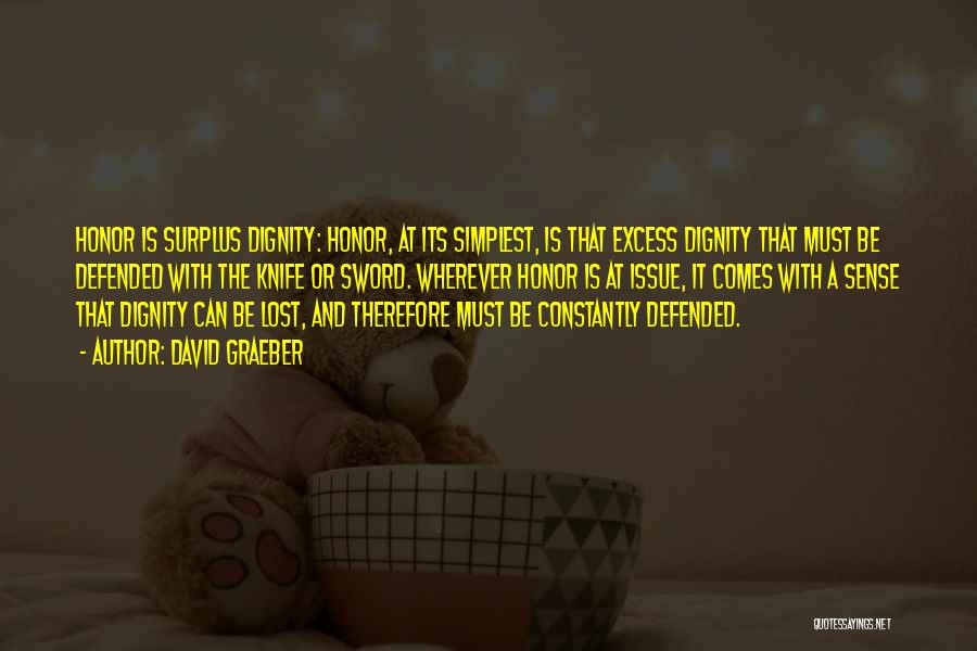 David Graeber Quotes: Honor Is Surplus Dignity: Honor, At Its Simplest, Is That Excess Dignity That Must Be Defended With The Knife Or