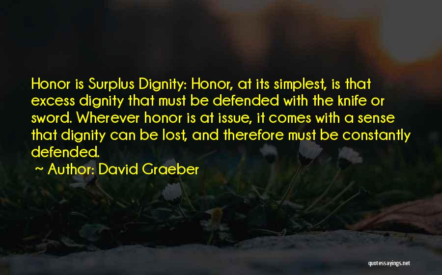 David Graeber Quotes: Honor Is Surplus Dignity: Honor, At Its Simplest, Is That Excess Dignity That Must Be Defended With The Knife Or