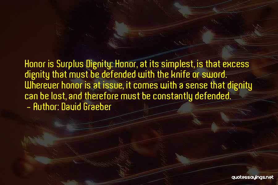 David Graeber Quotes: Honor Is Surplus Dignity: Honor, At Its Simplest, Is That Excess Dignity That Must Be Defended With The Knife Or