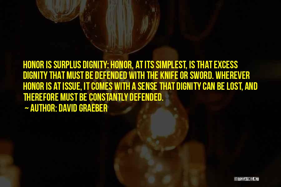 David Graeber Quotes: Honor Is Surplus Dignity: Honor, At Its Simplest, Is That Excess Dignity That Must Be Defended With The Knife Or