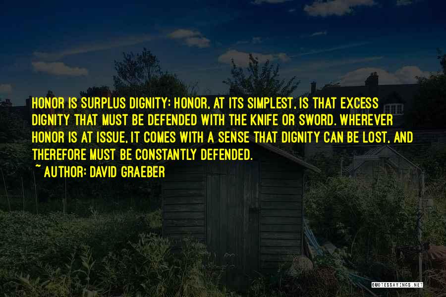David Graeber Quotes: Honor Is Surplus Dignity: Honor, At Its Simplest, Is That Excess Dignity That Must Be Defended With The Knife Or