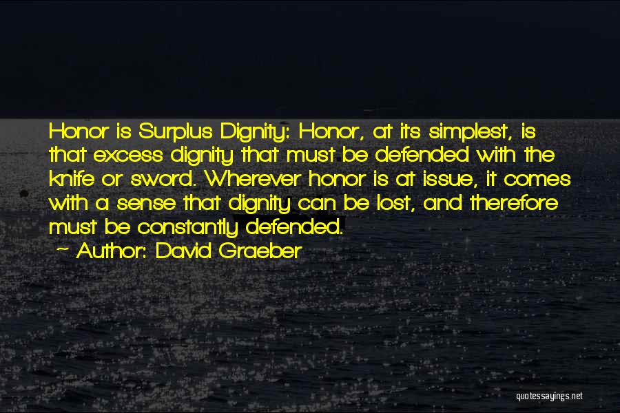 David Graeber Quotes: Honor Is Surplus Dignity: Honor, At Its Simplest, Is That Excess Dignity That Must Be Defended With The Knife Or
