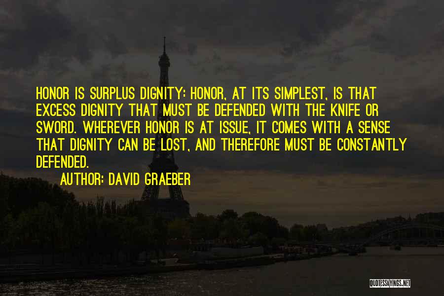 David Graeber Quotes: Honor Is Surplus Dignity: Honor, At Its Simplest, Is That Excess Dignity That Must Be Defended With The Knife Or