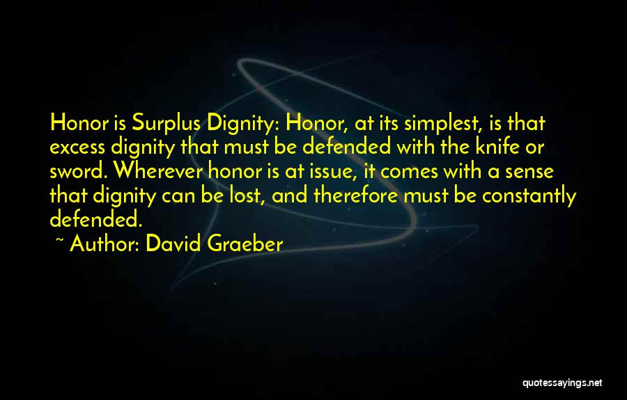 David Graeber Quotes: Honor Is Surplus Dignity: Honor, At Its Simplest, Is That Excess Dignity That Must Be Defended With The Knife Or