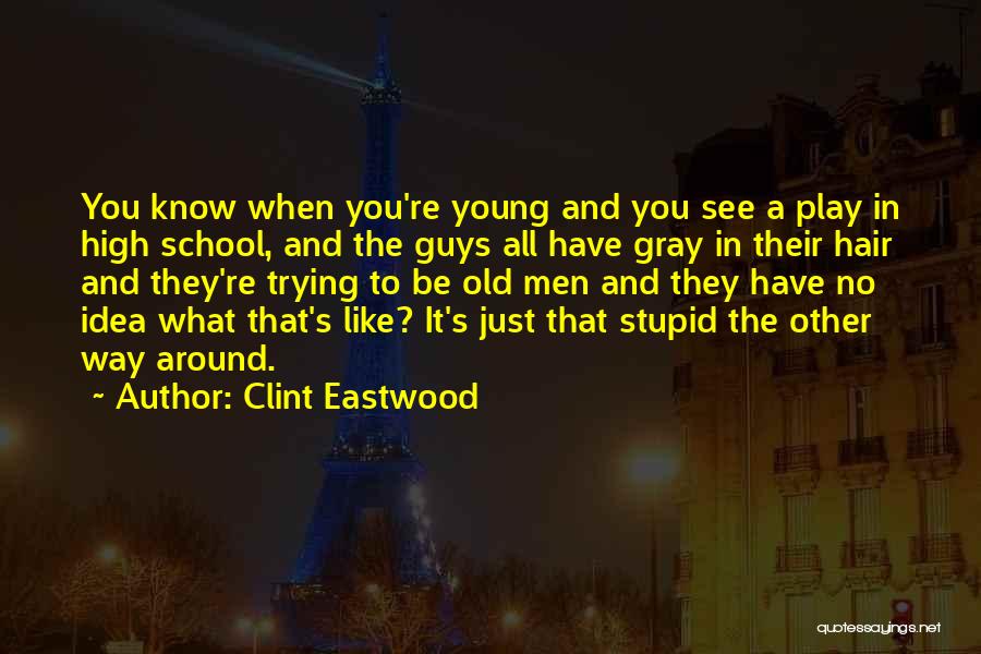 Clint Eastwood Quotes: You Know When You're Young And You See A Play In High School, And The Guys All Have Gray In