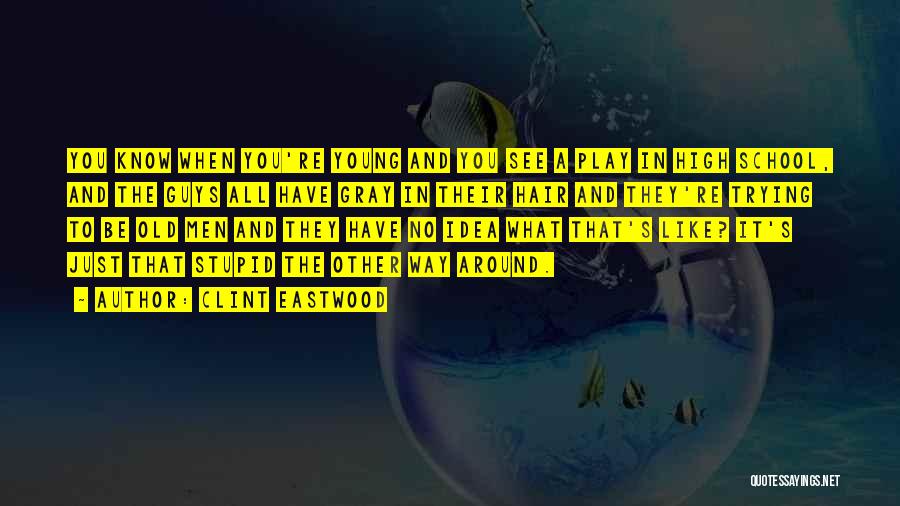 Clint Eastwood Quotes: You Know When You're Young And You See A Play In High School, And The Guys All Have Gray In