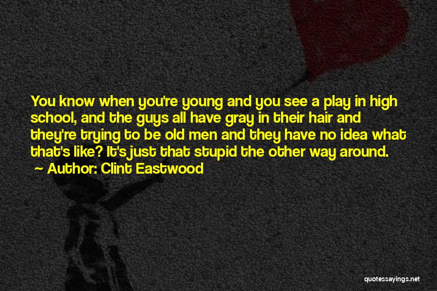 Clint Eastwood Quotes: You Know When You're Young And You See A Play In High School, And The Guys All Have Gray In