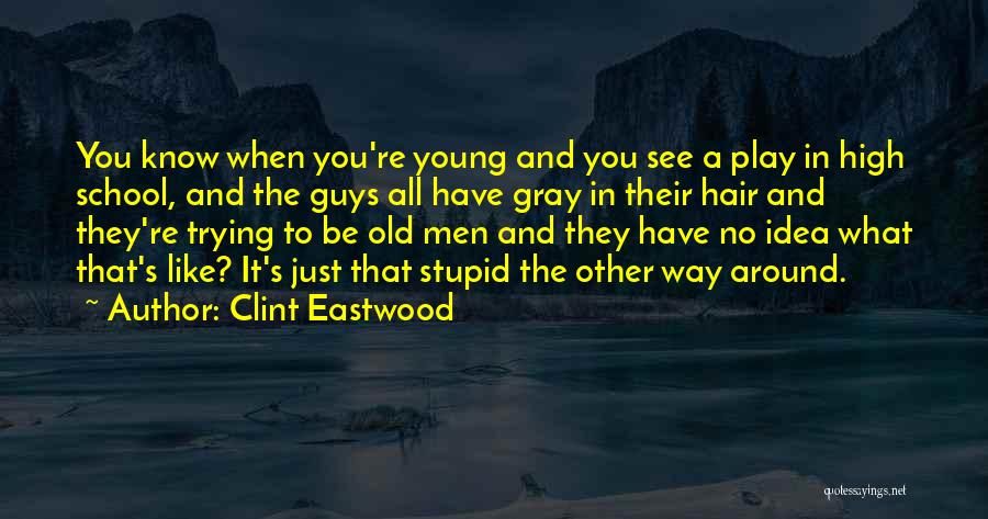 Clint Eastwood Quotes: You Know When You're Young And You See A Play In High School, And The Guys All Have Gray In