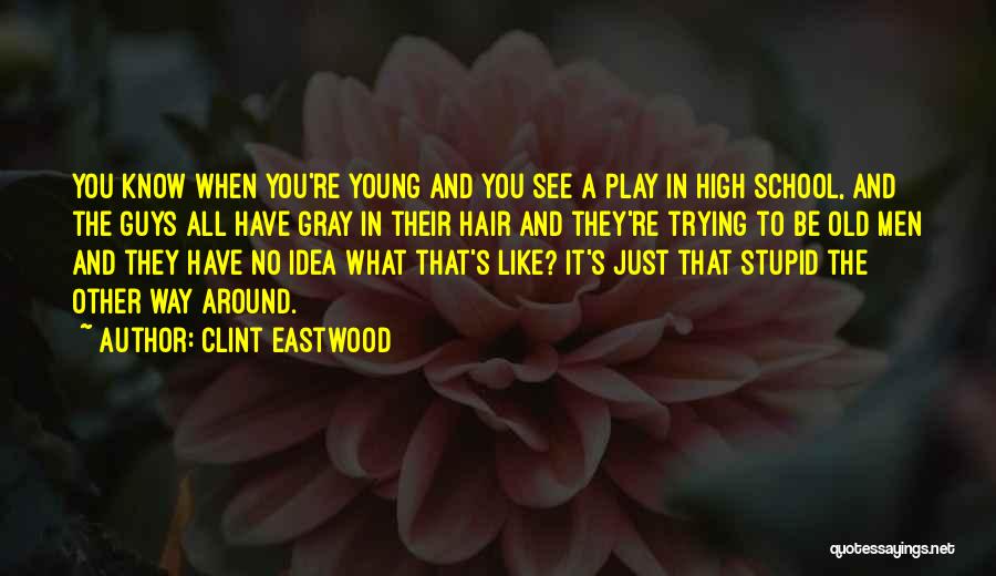 Clint Eastwood Quotes: You Know When You're Young And You See A Play In High School, And The Guys All Have Gray In