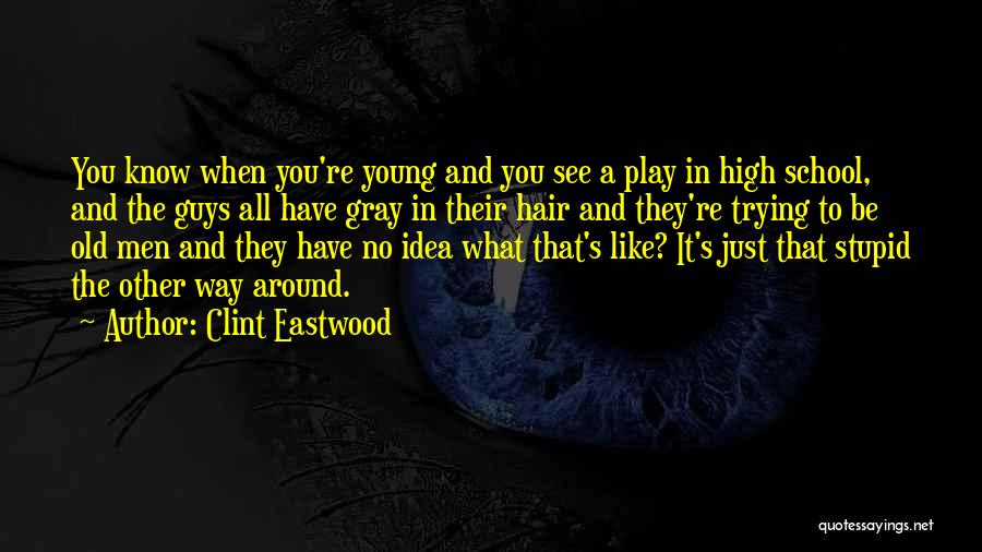 Clint Eastwood Quotes: You Know When You're Young And You See A Play In High School, And The Guys All Have Gray In