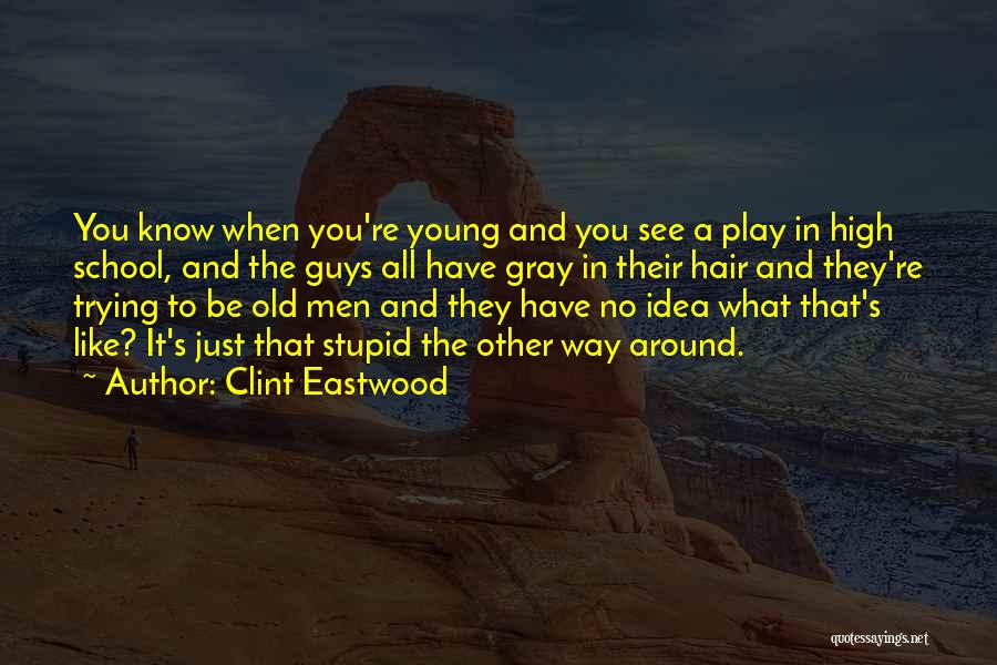 Clint Eastwood Quotes: You Know When You're Young And You See A Play In High School, And The Guys All Have Gray In