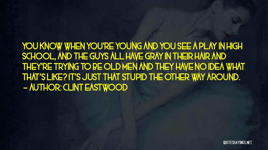 Clint Eastwood Quotes: You Know When You're Young And You See A Play In High School, And The Guys All Have Gray In