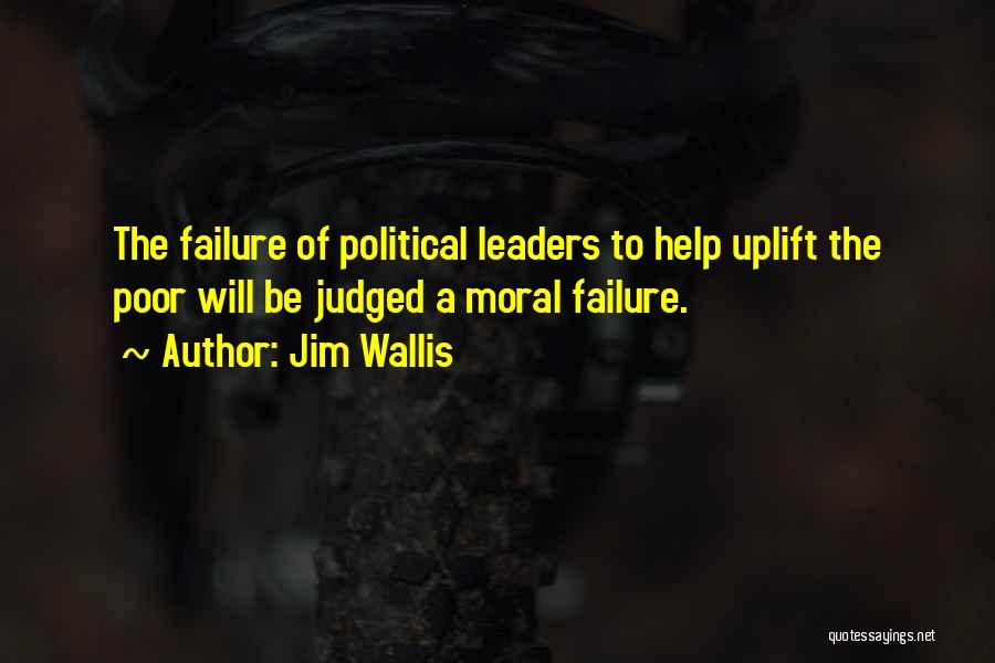 Jim Wallis Quotes: The Failure Of Political Leaders To Help Uplift The Poor Will Be Judged A Moral Failure.