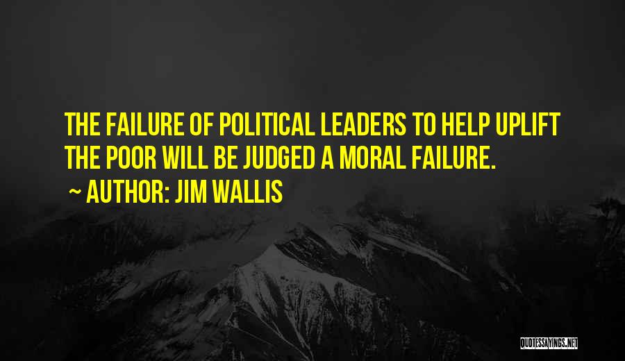 Jim Wallis Quotes: The Failure Of Political Leaders To Help Uplift The Poor Will Be Judged A Moral Failure.