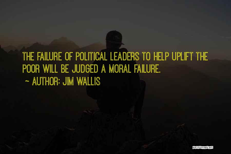 Jim Wallis Quotes: The Failure Of Political Leaders To Help Uplift The Poor Will Be Judged A Moral Failure.