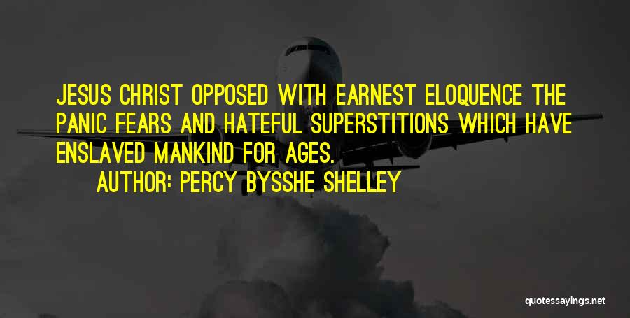 Percy Bysshe Shelley Quotes: Jesus Christ Opposed With Earnest Eloquence The Panic Fears And Hateful Superstitions Which Have Enslaved Mankind For Ages.