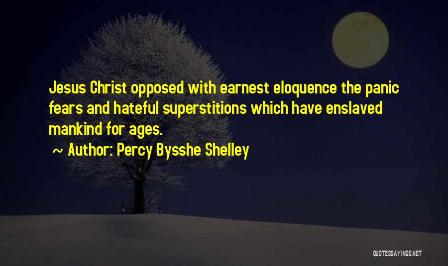 Percy Bysshe Shelley Quotes: Jesus Christ Opposed With Earnest Eloquence The Panic Fears And Hateful Superstitions Which Have Enslaved Mankind For Ages.