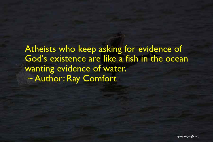 Ray Comfort Quotes: Atheists Who Keep Asking For Evidence Of God's Existence Are Like A Fish In The Ocean Wanting Evidence Of Water.