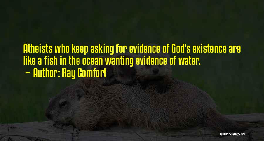 Ray Comfort Quotes: Atheists Who Keep Asking For Evidence Of God's Existence Are Like A Fish In The Ocean Wanting Evidence Of Water.