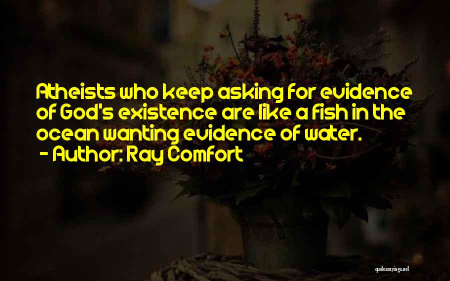 Ray Comfort Quotes: Atheists Who Keep Asking For Evidence Of God's Existence Are Like A Fish In The Ocean Wanting Evidence Of Water.