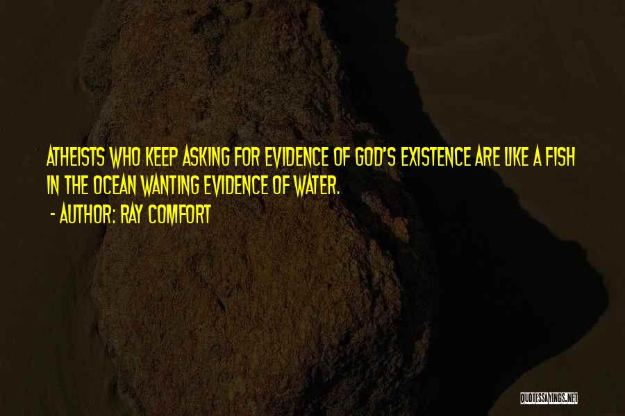 Ray Comfort Quotes: Atheists Who Keep Asking For Evidence Of God's Existence Are Like A Fish In The Ocean Wanting Evidence Of Water.