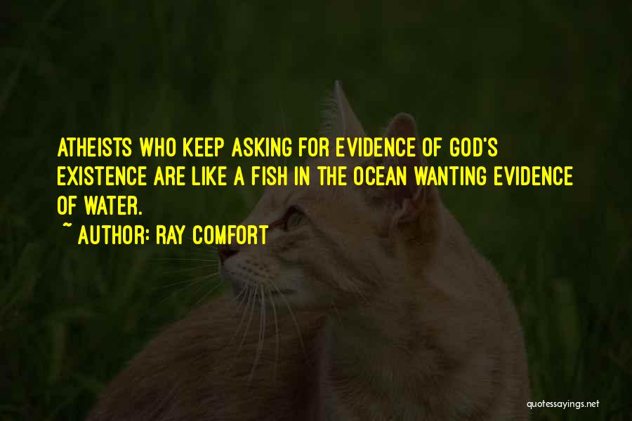 Ray Comfort Quotes: Atheists Who Keep Asking For Evidence Of God's Existence Are Like A Fish In The Ocean Wanting Evidence Of Water.