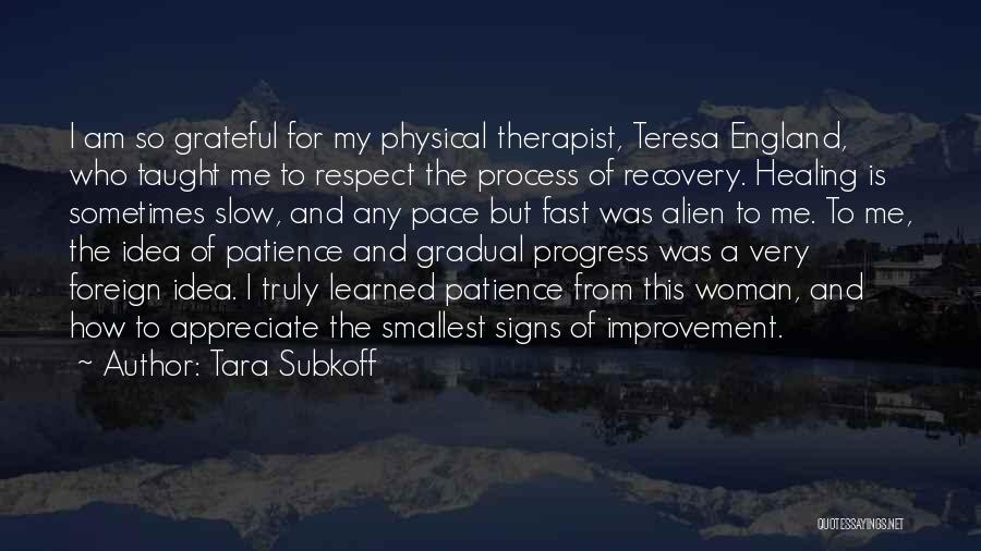 Tara Subkoff Quotes: I Am So Grateful For My Physical Therapist, Teresa England, Who Taught Me To Respect The Process Of Recovery. Healing