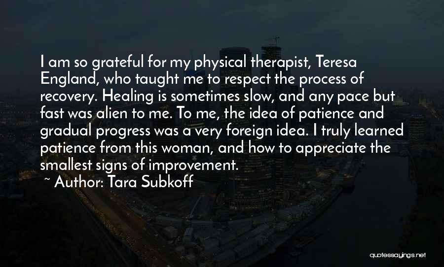 Tara Subkoff Quotes: I Am So Grateful For My Physical Therapist, Teresa England, Who Taught Me To Respect The Process Of Recovery. Healing