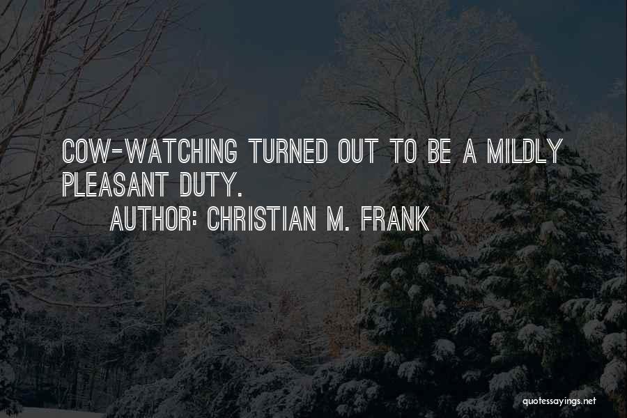 Christian M. Frank Quotes: Cow-watching Turned Out To Be A Mildly Pleasant Duty.