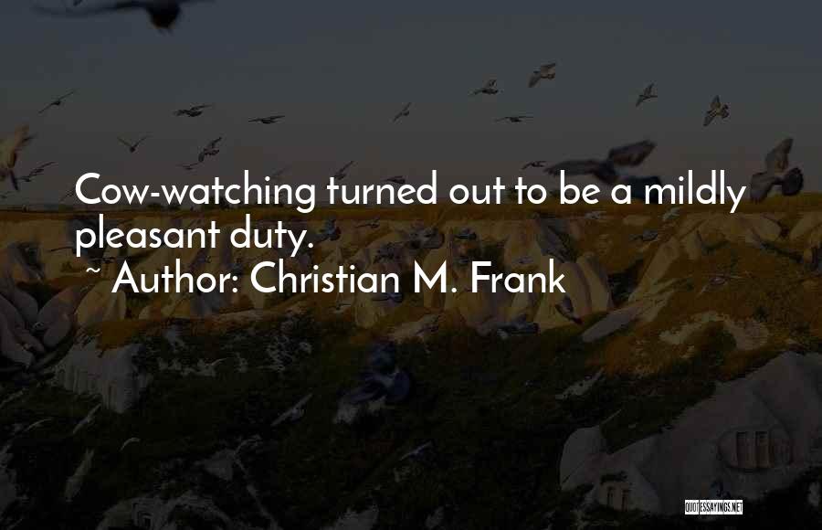 Christian M. Frank Quotes: Cow-watching Turned Out To Be A Mildly Pleasant Duty.