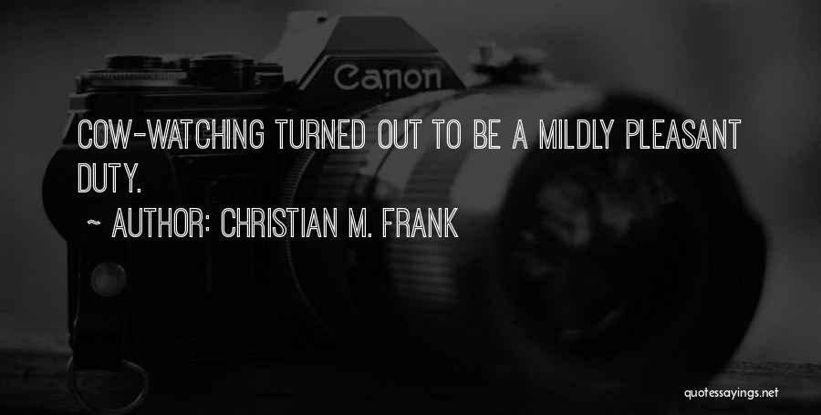 Christian M. Frank Quotes: Cow-watching Turned Out To Be A Mildly Pleasant Duty.