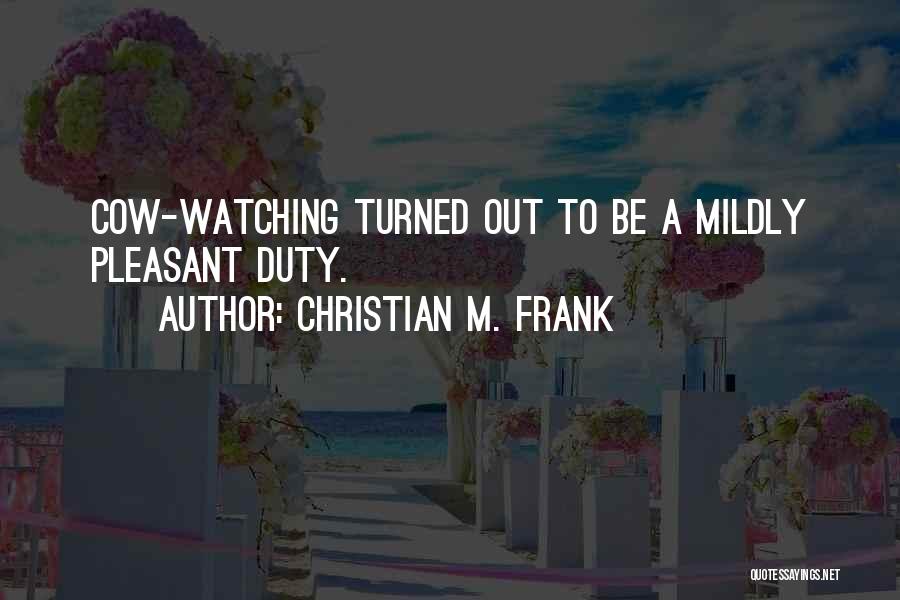 Christian M. Frank Quotes: Cow-watching Turned Out To Be A Mildly Pleasant Duty.