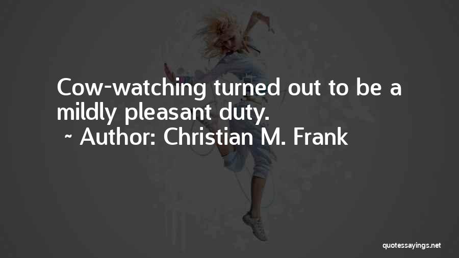 Christian M. Frank Quotes: Cow-watching Turned Out To Be A Mildly Pleasant Duty.