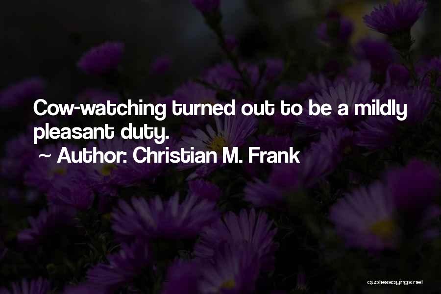 Christian M. Frank Quotes: Cow-watching Turned Out To Be A Mildly Pleasant Duty.