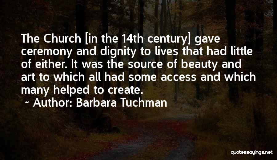 Barbara Tuchman Quotes: The Church [in The 14th Century] Gave Ceremony And Dignity To Lives That Had Little Of Either. It Was The