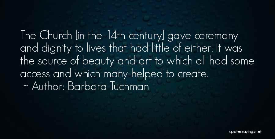 Barbara Tuchman Quotes: The Church [in The 14th Century] Gave Ceremony And Dignity To Lives That Had Little Of Either. It Was The