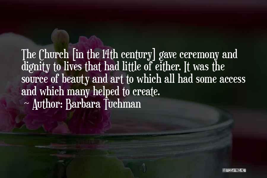 Barbara Tuchman Quotes: The Church [in The 14th Century] Gave Ceremony And Dignity To Lives That Had Little Of Either. It Was The