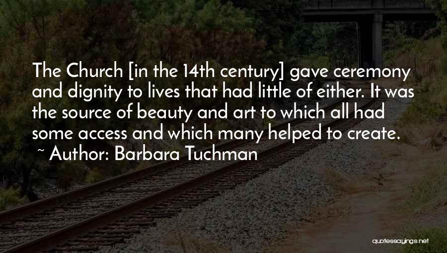 Barbara Tuchman Quotes: The Church [in The 14th Century] Gave Ceremony And Dignity To Lives That Had Little Of Either. It Was The